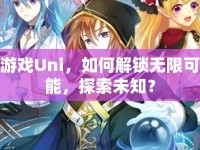 游戲Uni，如何解鎖無(wú)限可能，探索未知？