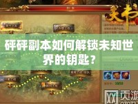 砰砰副本如何解鎖未知世界的鑰匙？