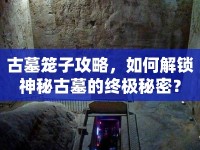 古墓籠子攻略，如何解鎖神秘古墓的終極秘密？