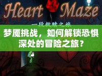夢(mèng)魘挑戰(zhàn)，如何解鎖恐懼深處的冒險(xiǎn)之旅？