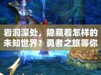 巖洞深處，隱藏著怎樣的未知世界？勇者之旅等你來探索！