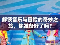 解鎖音樂與冒險(xiǎn)的奇妙之旅，你準(zhǔn)備好了嗎？