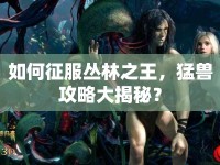 如何征服叢林之王，猛獸攻略大揭秘？