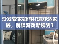 沙發(fā)管家如何打造舒適家居，解鎖游戲新境界？