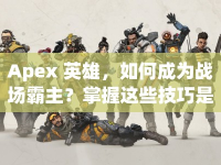 Apex 英雄，如何成為戰(zhàn)場霸主？掌握這些技巧是關(guān)鍵！
