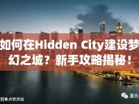 如何在Hidden City建設(shè)夢幻之城？新手攻略揭秘！