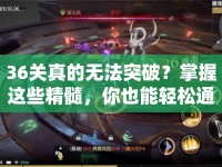 36關(guān)真的無(wú)法突破？掌握這些精髓，你也能輕松通關(guān)！