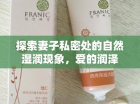 探索妻子私密處的自然濕潤現(xiàn)象，愛的潤澤