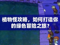 植物怪攻略，如何打造你的綠色冒險(xiǎn)之旅？