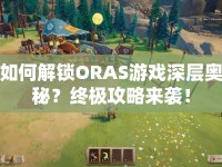 如何解鎖ORAS游戲深層奧秘？終極攻略來襲！