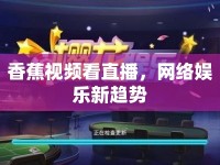 香蕉視頻看直播，網(wǎng)絡(luò)娛樂新趨勢