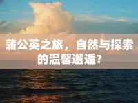 蒲公英之旅，自然與探索的溫馨邂逅？