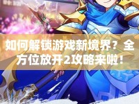 如何解鎖游戲新境界？全方位放開2攻略來啦！
