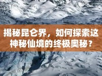 揭秘昆侖界，如何探索這神秘仙境的終極奧秘？