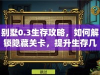 別墅0.3生存攻略，如何解鎖隱藏關(guān)卡，提升生存幾率？