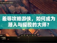 羞辱攻略游俠，如何成為潛入與操控的大師？