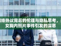 網(wǎng)絡(luò)熱議背后的倫理與隱私思考，美女胸內(nèi)照片事件引發(fā)的深思