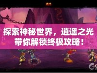 探索神秘世界，逍遙之光帶你解鎖終極攻略！