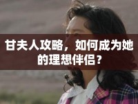 甘夫人攻略，如何成為她的理想伴侶？