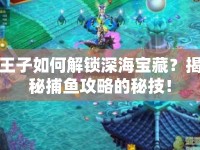 王子如何解鎖深海寶藏？揭秘捕魚攻略的秘技！