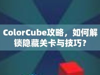 ColorCube攻略，如何解鎖隱藏關卡與技巧？
