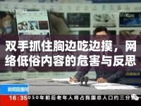 雙手抓住胸邊吃邊摸，網(wǎng)絡(luò)低俗內(nèi)容的危害與反思