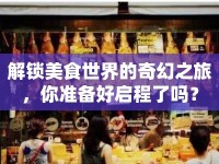 解鎖美食世界的奇幻之旅，你準備好啟程了嗎？