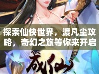 探索仙俠世界，渡凡塵攻略，奇幻之旅等你來(lái)開啟？