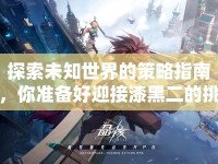 探索未知世界的策略指南，你準(zhǔn)備好迎接漆黑二的挑戰(zhàn)了嗎？