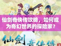 仙劍奇?zhèn)b傳攻略，如何成為奇幻世界的探險(xiǎn)家？