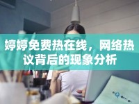 婷婷免費(fèi)熱在線，網(wǎng)絡(luò)熱議背后的現(xiàn)象分析