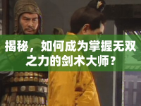 揭秘，如何成為掌握無雙之力的劍術(shù)大師？