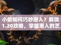 小偷如何巧妙潛入？解鎖1.20攻略，掌握潛入的藝術(shù)與策略！