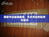 揭秘書法裝裱騙局，藝術(shù)背后的陷阱與警示