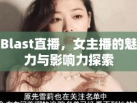 Blast直播，女主播的魅力與影響力探索