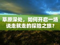 草原深處，如何開啟一場說走就走的探險之旅？
