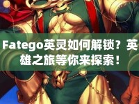 Fatego英靈如何解鎖？英雄之旅等你來探索！