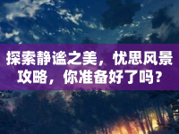 探索靜謐之美，憂思風景攻略，你準備好了嗎？