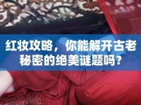 紅妝攻略，你能解開古老秘密的絕美謎題嗎？