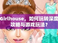 Girlhouse，如何玩轉(zhuǎn)深度攻略與游戲玩法？