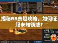 揭秘NS泰坦攻略，如何征服未知領(lǐng)域？