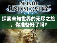 探索未知世界的無盡之旅，你準備好了嗎？
