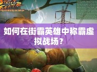 如何在街霸英雄中稱霸虛擬戰(zhàn)場？