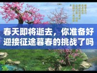 春天即將逝去，你準(zhǔn)備好迎接征途暮春的挑戰(zhàn)了嗎？