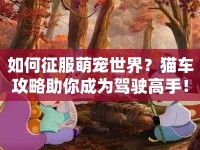 如何征服萌寵世界？貓車攻略助你成為駕駛高手！