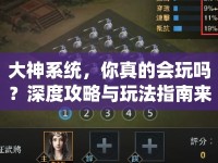大神系統(tǒng)，你真的會玩嗎？深度攻略與玩法指南來襲！