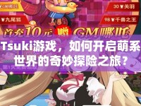 Tsuki游戲，如何開啟萌系世界的奇妙探險之旅？