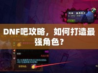 DNF吧攻略，如何打造最強(qiáng)角色？