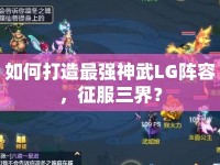如何打造最強神武LG陣容，征服三界？