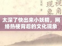 太深了快出來小妖精，網(wǎng)絡(luò)熱梗背后的文化現(xiàn)象